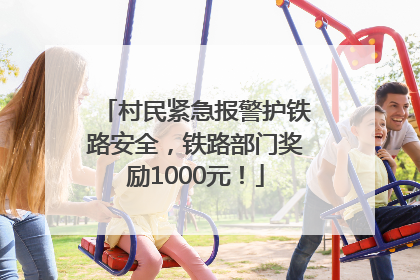 村民紧急报警护铁路安全，铁路部门奖励1000元！