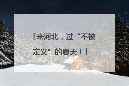 来河北，过“不被定义”的夏天！
