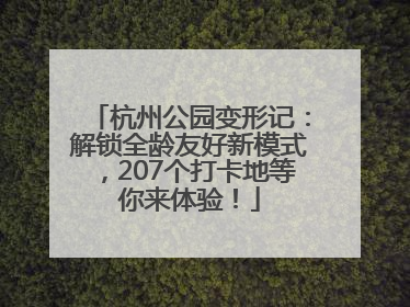 杭州公园变形记：解锁全龄友好新模式，207个打卡地等你来体验！