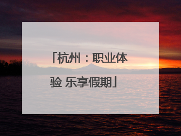 杭州：职业体验 乐享假期