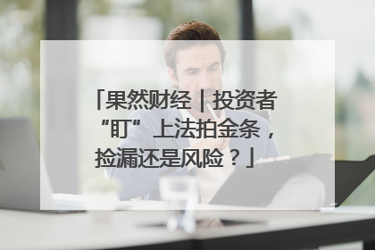 果然财经｜投资者“盯”上法拍金条，捡漏还是风险？