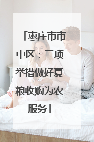 枣庄市市中区：三项举措做好夏粮收购为农服务