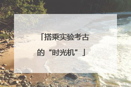 搭乘实验考古的“时光机”
