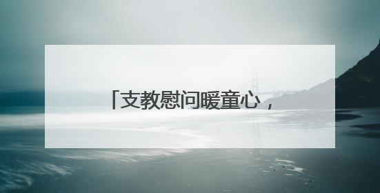 支教慰问暖童心，爱心行动促成长