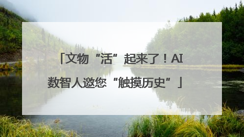 文物“活”起来了！AI数智人邀您“触摸历史”