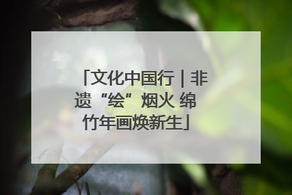 文化中国行｜非遗“绘”烟火 绵竹年画焕新生