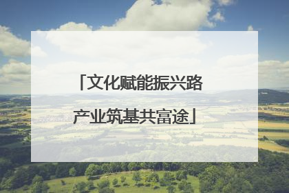 文化赋能振兴路 产业筑基共富途