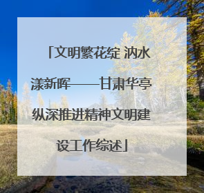 文明繁花绽 汭水漾新晖——甘肃华亭纵深推进精神文明建设工作综述
