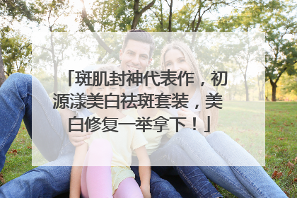 斑肌封神代表作，初源漾美白祛斑套装，美白修复一举拿下！