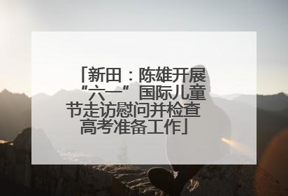 新田：陈雄开展“六一”国际儿童节走访慰问并检查高考准备工作
