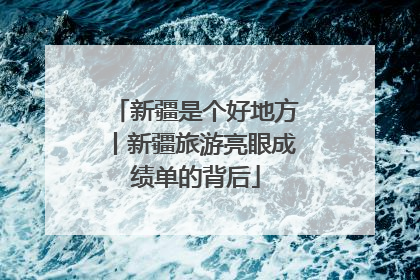新疆是个好地方丨新疆旅游亮眼成绩单的背后