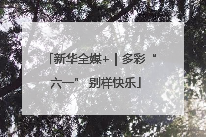 新华全媒+｜多彩“六一” 别样快乐