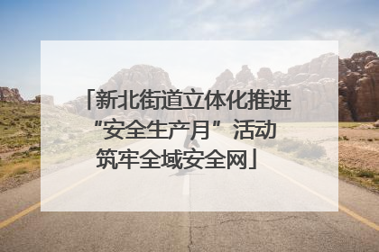 新北街道立体化推进“安全生产月”活动 筑牢全域安全网