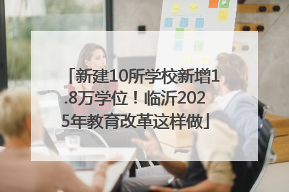 新建10所学校新增1.8万学位！临沂2025年教育改革这样做