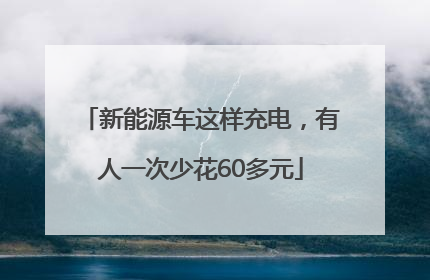 新能源车这样充电，有人一次少花60多元