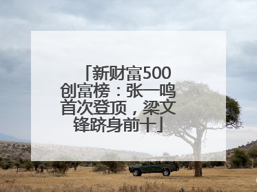 新财富500创富榜：张一鸣首次登顶，梁文锋跻身前十