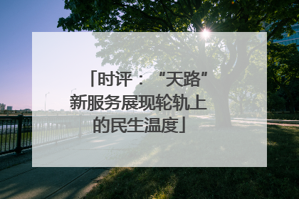 时评：“天路”新服务展现轮轨上的民生温度
