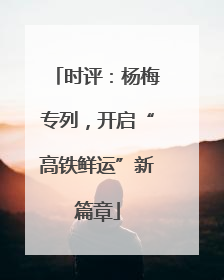 时评：杨梅专列，开启“高铁鲜运”新篇章