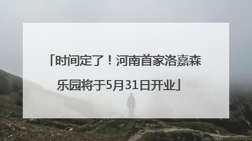 时间定了！河南首家洛嘉森乐园将于5月31日开业