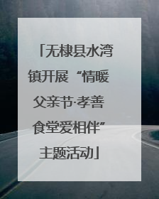 无棣县水湾镇开展“情暖父亲节·孝善食堂爱相伴”主题活动