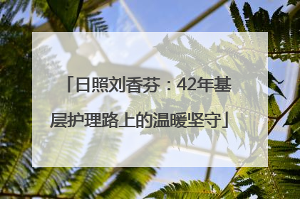 日照刘香芬：42年基层护理路上的温暖坚守