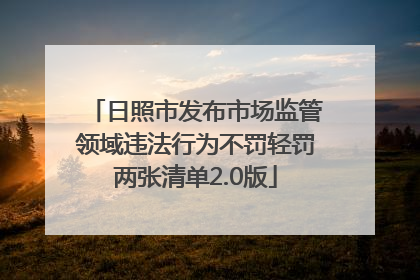 日照市发布市场监管领域违法行为不罚轻罚两张清单2.0版