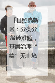 日照高新区：分类分级破难题，基层治理“精”无止境