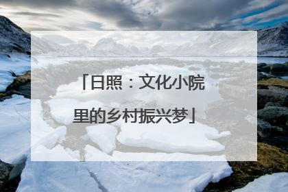 日照：文化小院里的乡村振兴梦