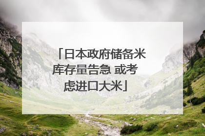 日本政府储备米库存量告急 或考虑进口大米