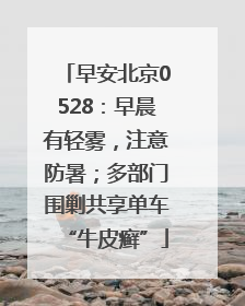 早安北京0528：早晨有轻雾，注意防暑；多部门围剿共享单车“牛皮癣”