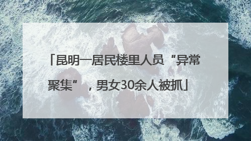 昆明一居民楼里人员“异常聚集”，男女30余人被抓