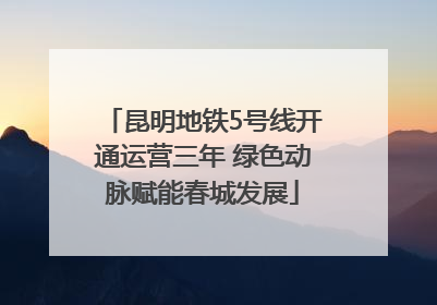 昆明地铁5号线开通运营三年 绿色动脉赋能春城发展