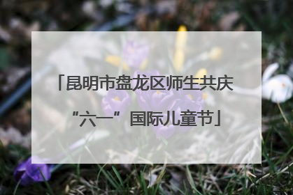 昆明市盘龙区师生共庆“六一”国际儿童节