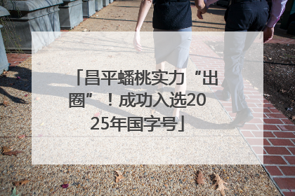 昌平蟠桃实力“出圈”！成功入选2025年国字号