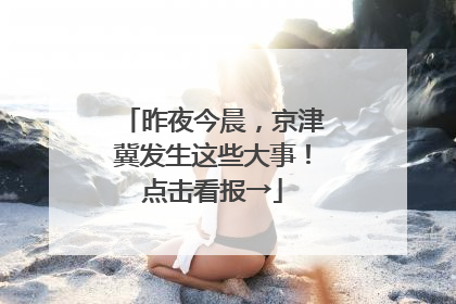 昨夜今晨，京津冀发生这些大事！点击看报→
