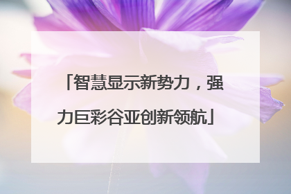 智慧显示新势力，强力巨彩谷亚创新领航