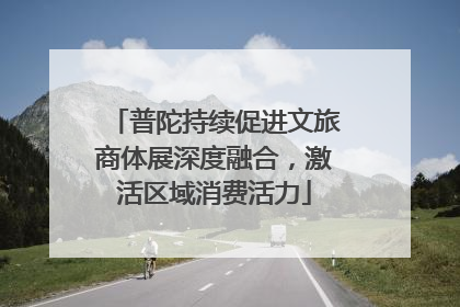 普陀持续促进文旅商体展深度融合，激活区域消费活力