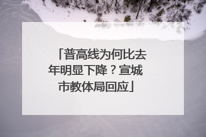 普高线为何比去年明显下降？宣城市教体局回应