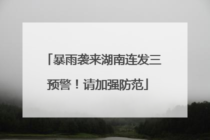 暴雨袭来湖南连发三预警！请加强防范