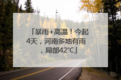 暴雨+高温！今起4天，河南多地有雨，局部42℃