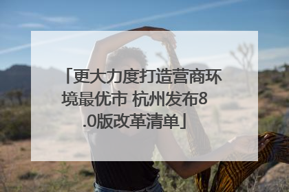 更大力度打造营商环境最优市 杭州发布8.0版改革清单