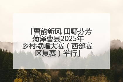 曹韵新风 田野芬芳 菏泽曹县2025年乡村歌唱大赛（西部赛区复赛）举行