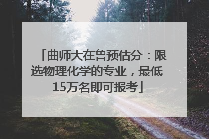 曲师大在鲁预估分：限选物理化学的专业，最低15万名即可报考