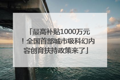 最高补贴1000万元！全国首部城市级科幻内容创育扶持政策来了