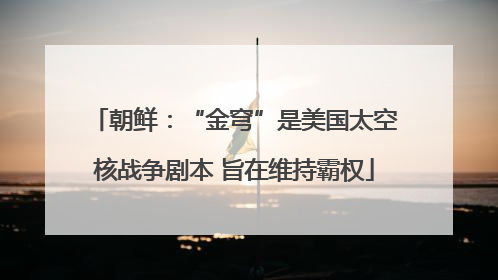 朝鲜：“金穹”是美国太空核战争剧本 旨在维持霸权