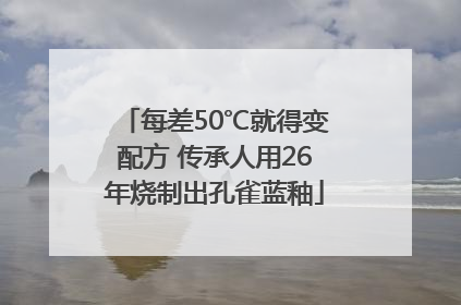 每差50℃就得变配方 传承人用26年烧制出孔雀蓝釉