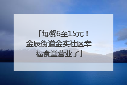 每餐6至15元！金辰街道金实社区幸福食堂营业了