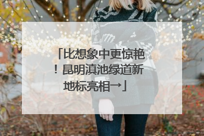比想象中更惊艳！昆明滇池绿道新地标亮相→