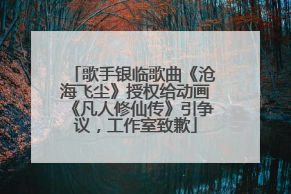 歌手银临歌曲《沧海飞尘》授权给动画《凡人修仙传》引争议，工作室致歉