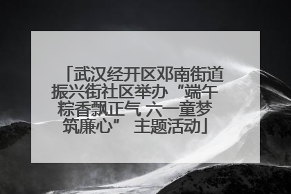 武汉经开区邓南街道振兴街社区举办“端午粽香飘正气 六一童梦筑廉心” 主题活动